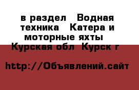  в раздел : Водная техника » Катера и моторные яхты . Курская обл.,Курск г.